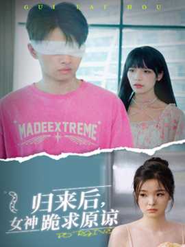 归来后，女神跪求原谅 全集(大结局)